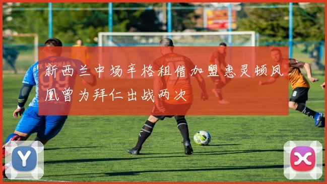 新西兰中场辛格租借加盟惠灵顿凤凰曾为拜仁出战两次