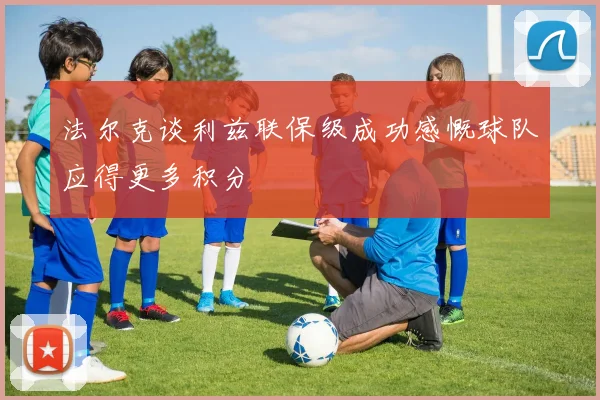 法尔克谈利兹联保级成功感慨球队应得更多积分