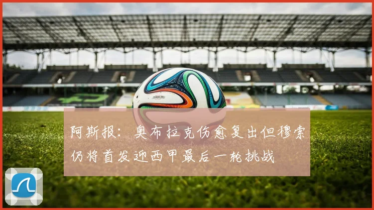阿斯报：奥布拉克伤愈复出但穆索仍将首发迎西甲最后一轮挑战