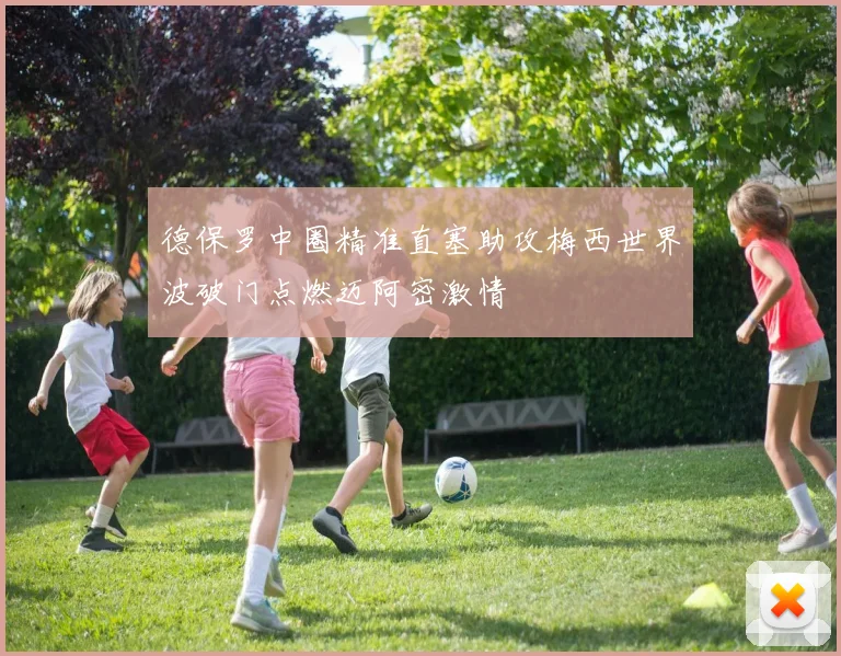 德保罗中圈精准直塞助攻梅西世界波破门点燃迈阿密激情
