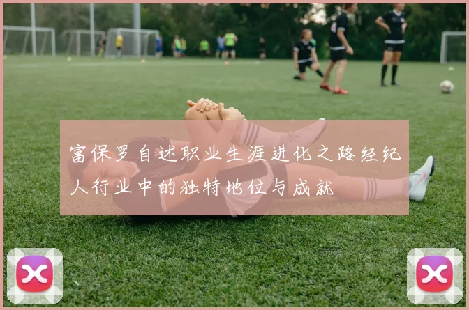 富保罗自述职业生涯进化之路经纪人行业中的独特地位与成就