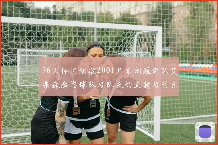 76人怀旧致敬2001年东部冠军队艾弗森感恩球队与队友的支持与付出